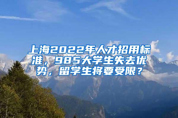 上海2022年人才招用标准，985大学生失去优势，留学生将要受限？