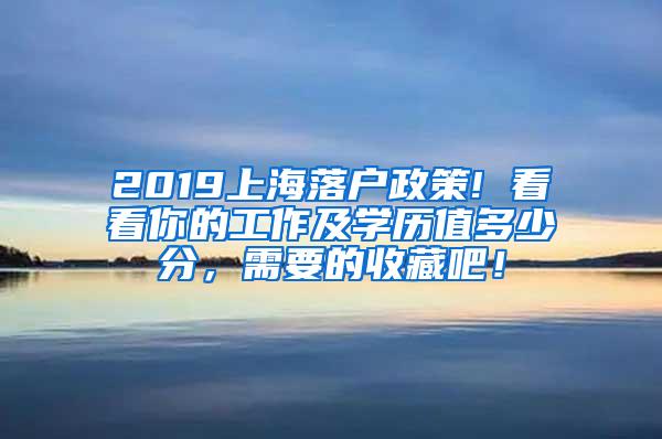 2019上海落户政策! 看看你的工作及学历值多少分，需要的收藏吧！