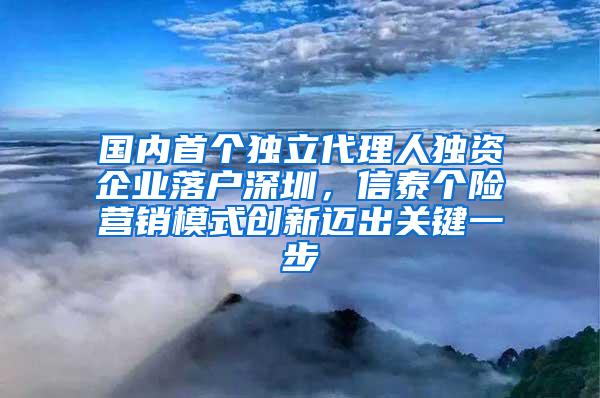 国内首个独立代理人独资企业落户深圳，信泰个险营销模式创新迈出关键一步