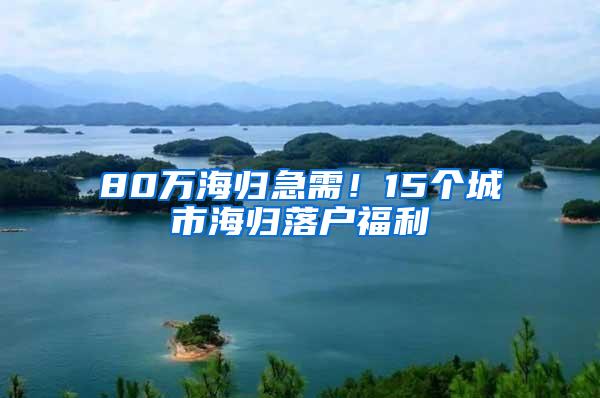 80万海归急需！15个城市海归落户福利