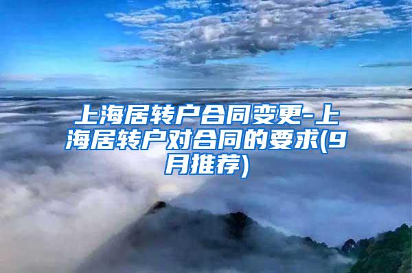 上海居转户合同变更-上海居转户对合同的要求(9月推荐)