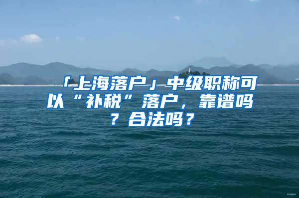 「上海落户」中级职称可以“补税”落户，靠谱吗？合法吗？