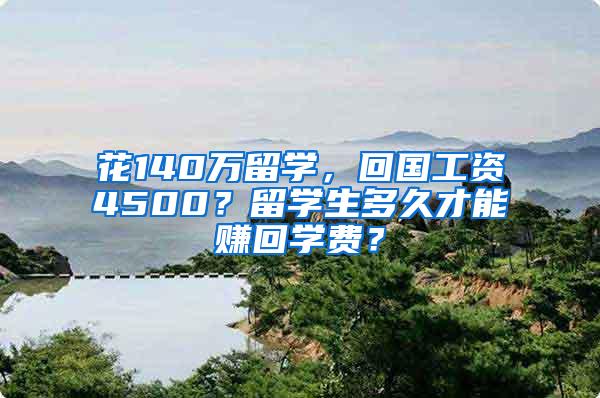 花140万留学，回国工资4500？留学生多久才能赚回学费？