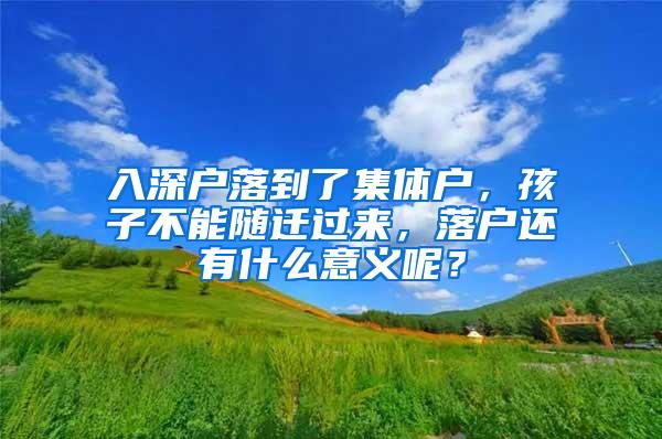 入深户落到了集体户，孩子不能随迁过来，落户还有什么意义呢？