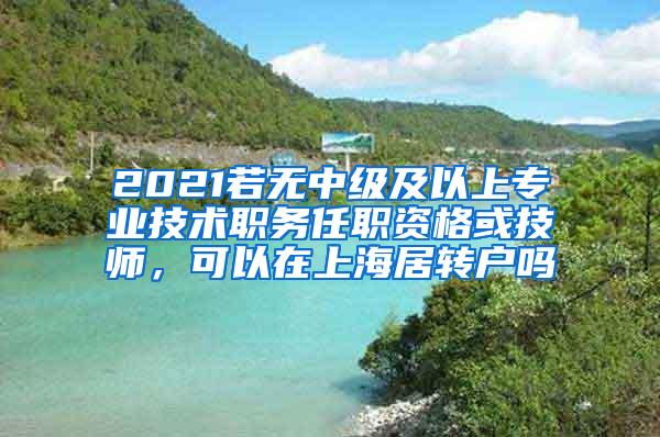 2021若无中级及以上专业技术职务任职资格或技师，可以在上海居转户吗