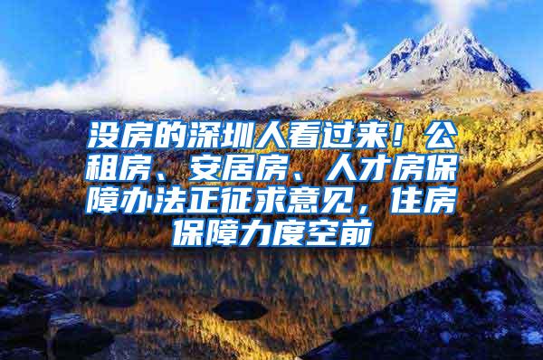 没房的深圳人看过来！公租房、安居房、人才房保障办法正征求意见，住房保障力度空前