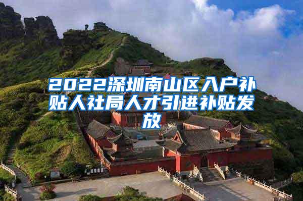 2022深圳南山区入户补贴人社局人才引进补贴发放