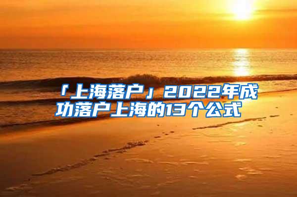 「上海落户」2022年成功落户上海的13个公式