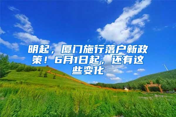 明起，厦门施行落户新政策！6月1日起，还有这些变化