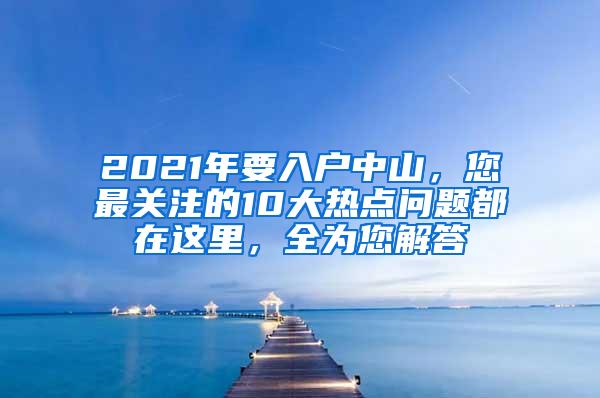 2021年要入户中山，您最关注的10大热点问题都在这里，全为您解答