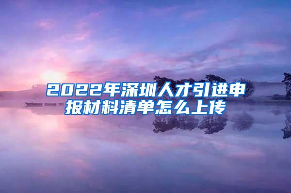 2022年深圳人才引进申报材料清单怎么上传