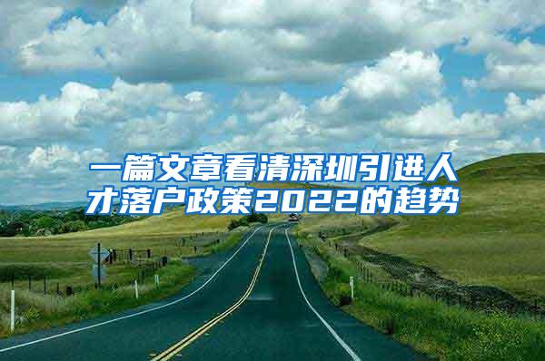 一篇文章看清深圳引进人才落户政策2022的趋势