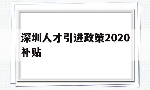 深圳人才引进政策2020补贴(深圳人才引进计划如何享受补贴政策) 留学生入户深圳