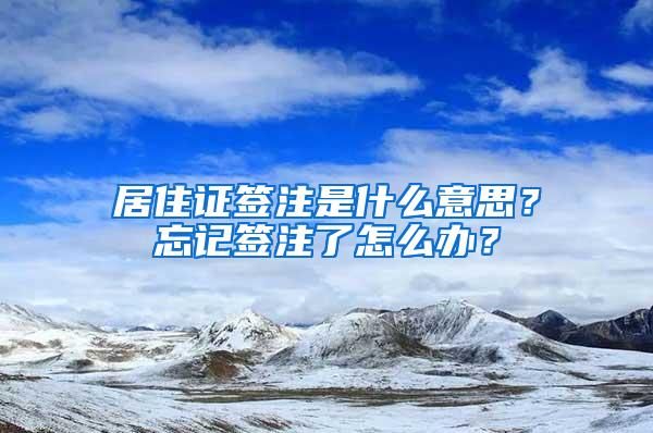 居住证签注是什么意思？忘记签注了怎么办？