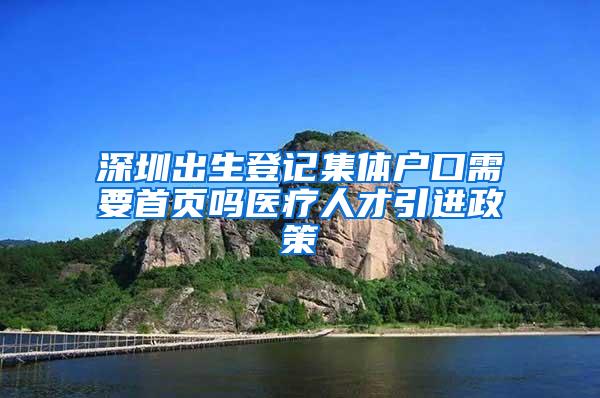 深圳出生登记集体户口需要首页吗医疗人才引进政策