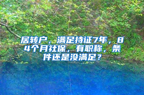 居转户，满足持证7年，84个月社保，有职称，条件还是没满足？