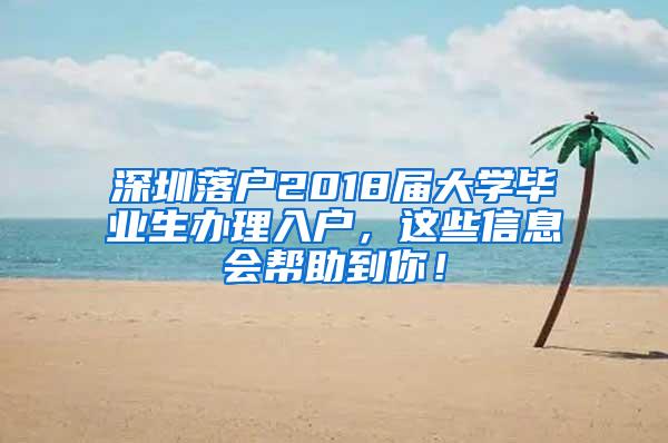 深圳落户2018届大学毕业生办理入户，这些信息会帮助到你！