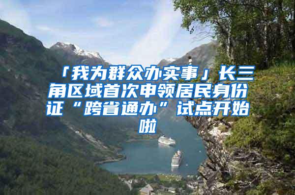 「我为群众办实事」长三角区域首次申领居民身份证“跨省通办”试点开始啦