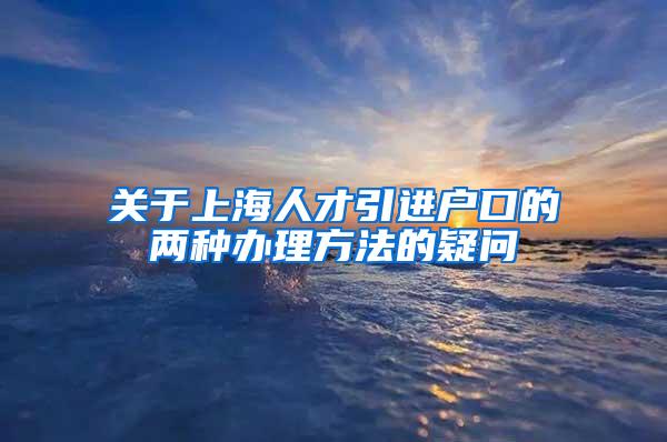 关于上海人才引进户口的两种办理方法的疑问