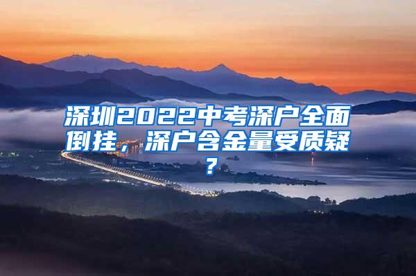 深圳2022中考深户全面倒挂，深户含金量受质疑？