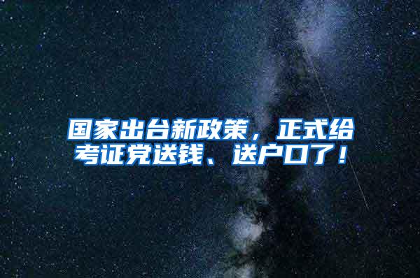 国家出台新政策，正式给考证党送钱、送户口了！