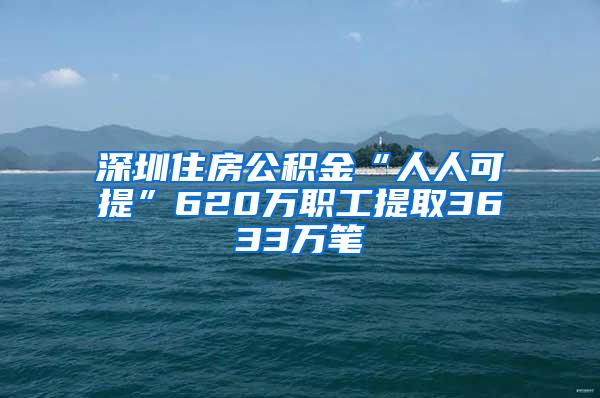 深圳住房公积金“人人可提”620万职工提取3633万笔