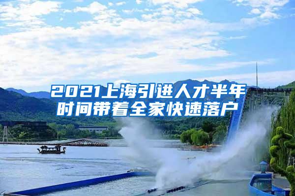 2021上海引进人才半年时间带着全家快速落户