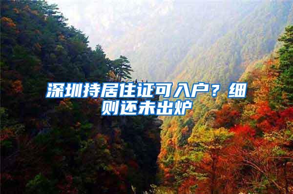 深圳持居住证可入户？细则还未出炉