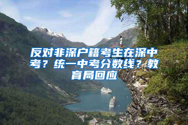 反对非深户籍考生在深中考？统一中考分数线？教育局回应