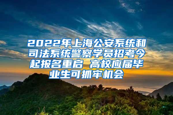 2022年上海公安系统和司法系统警察学员招考今起报名重启 高校应届毕业生可抓牢机会