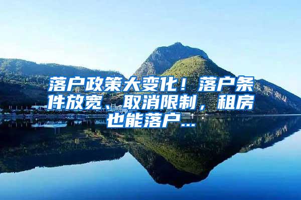 落户政策大变化！落户条件放宽、取消限制，租房也能落户...