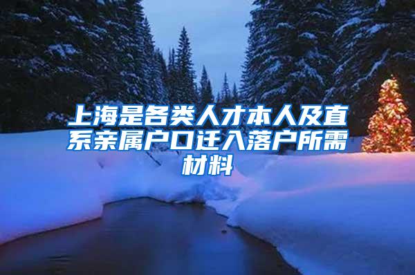 上海是各类人才本人及直系亲属户口迁入落户所需材料