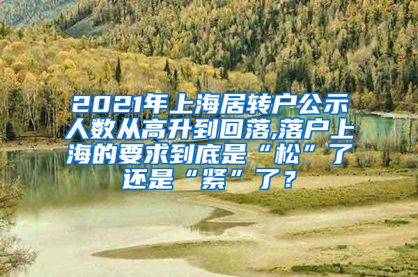 2021年上海居转户公示人数从高升到回落,落户上海的要求到底是“松”了还是“紧”了？