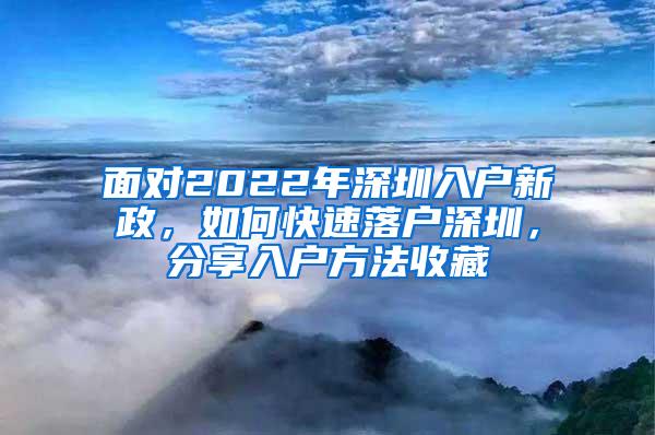 面对2022年深圳入户新政，如何快速落户深圳，分享入户方法收藏