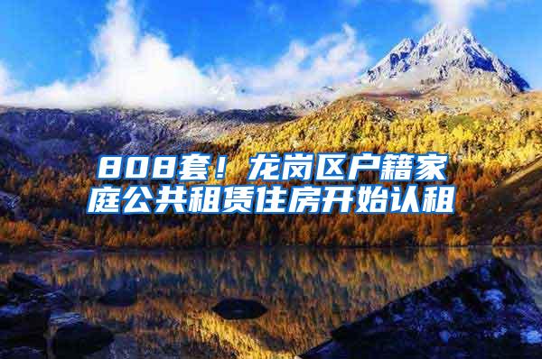 808套！龙岗区户籍家庭公共租赁住房开始认租