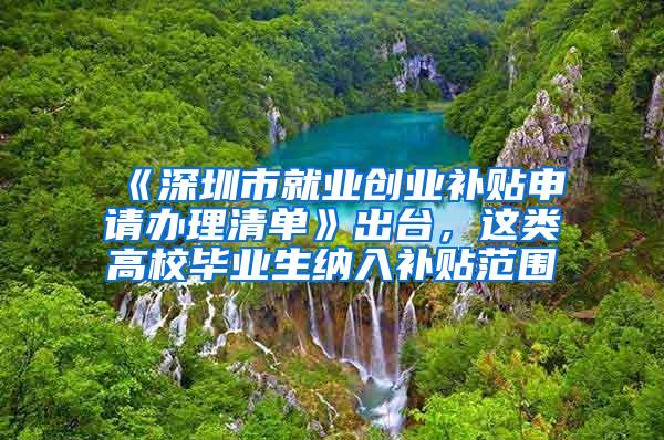 《深圳市就业创业补贴申请办理清单》出台，这类高校毕业生纳入补贴范围