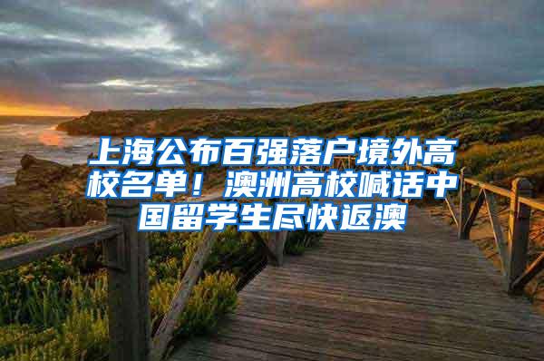 上海公布百强落户境外高校名单！澳洲高校喊话中国留学生尽快返澳