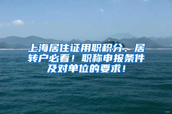 上海居住证用职积分、居转户必看！职称申报条件及对单位的要求！