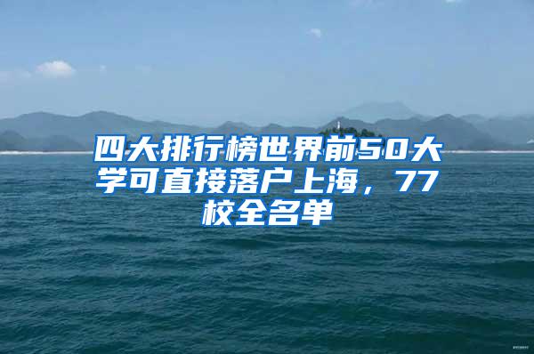 四大排行榜世界前50大学可直接落户上海，77校全名单