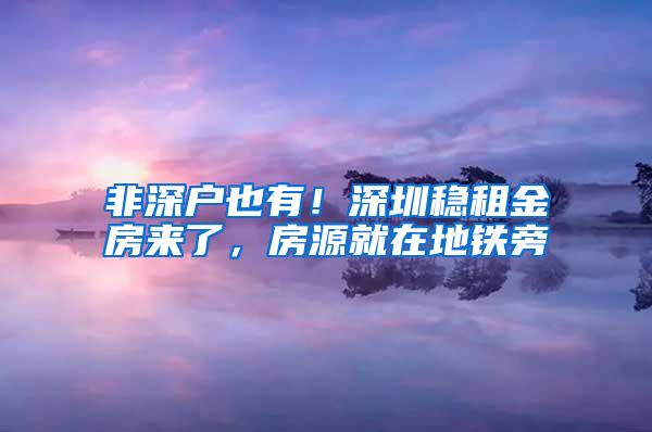 非深户也有！深圳稳租金房来了，房源就在地铁旁