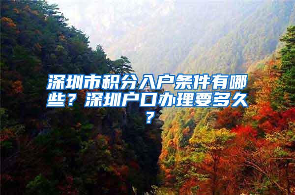 深圳市积分入户条件有哪些？深圳户口办理要多久？