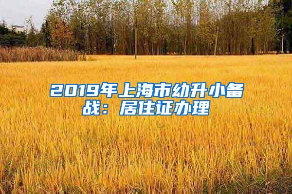 2019年上海市幼升小备战：居住证办理