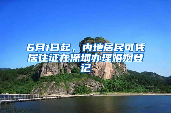 6月1日起，内地居民可凭居住证在深圳办理婚姻登记