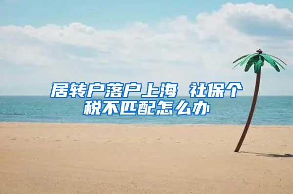 居转户落户上海 社保个税不匹配怎么办