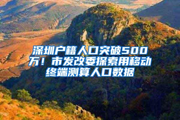 深圳户籍人口突破500万！市发改委探索用移动终端测算人口数据