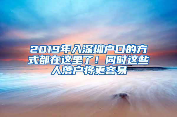 2019年入深圳户口的方式都在这里了！同时这些人落户将更容易