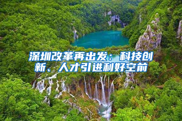 深圳改革再出发：科技创新、人才引进利好空前