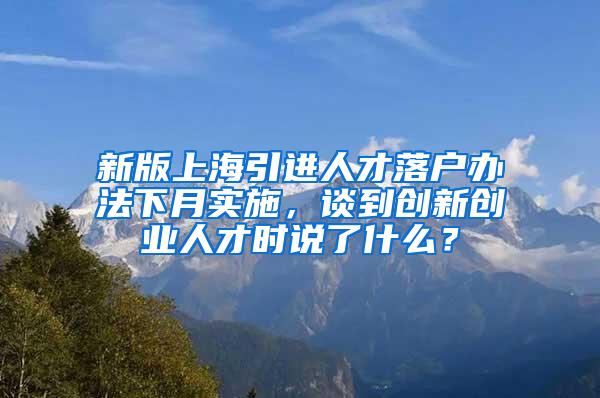 新版上海引进人才落户办法下月实施，谈到创新创业人才时说了什么？