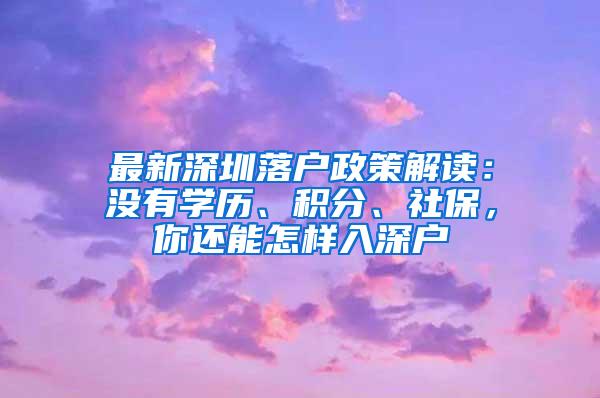 最新深圳落户政策解读：没有学历、积分、社保，你还能怎样入深户