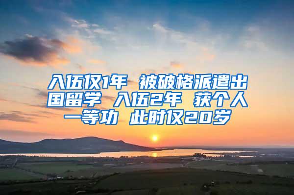 入伍仅1年 被破格派遣出国留学 入伍2年 获个人一等功 此时仅20岁